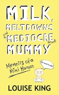 Milk, Meltdowns and a Mediocre Mummy - Louise King