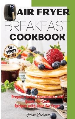 Air Fryer Breakfast Cookbook - Susan Hickman