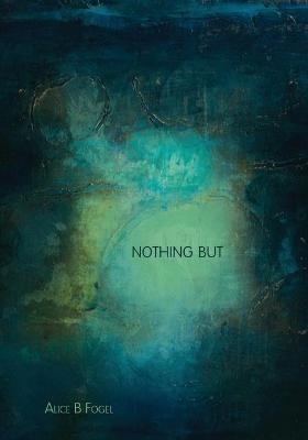 Nothing But - Alice Fogel