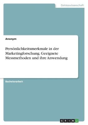 PersÃ¶nlichkeitsmerkmale in der Marketingforschung. Geeignete Messmethoden und ihre Anwendung -  Anonymous