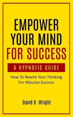 Empower Your Mind For Success, A Hypnotic Guide - David Wright