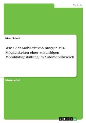 Wie sieht MobilitÃ¤t von morgen aus? MÃ¶glichkeiten einer zukÃ¼nftigen MobilitÃ¤tsgestaltung im Automobilbereich - Marc Salehi