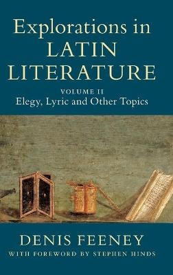 Explorations in Latin Literature: Volume 2, Elegy, Lyric and Other Topics - Denis Feeney