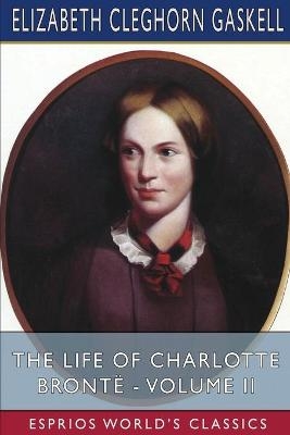 The Life of Charlotte Brontë - Volume II (Esprios Classics) - Elizabeth Cleghorn Gaskell