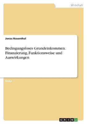 Bedingungsloses Grundeinkommen. Finanzierung, Funktionsweise und Auswirkungen - Jonas Rosenthal