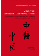 Wörterbuch Traditionelle Chinesische Medizin. Grundwissen zu Geschichte, Kultur, Körper, Krankheiten und Therapien in Stichworten von A - Z - Muhammad Wolfgang G. A. Schmidt