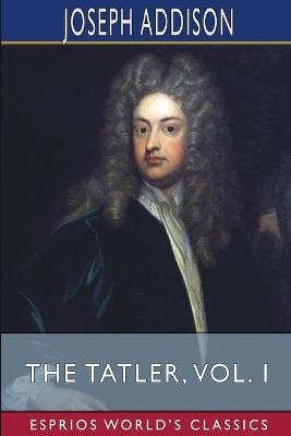 The Tatler, Vol. I (Esprios Classics) - Joseph Addison