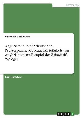 Anglizismen in der deutschen Pressesprache. GebrauchshÃ¤ufigkeit von Anglizismen am Beispiel der Zeitschrift "Spiegel" - Veronika Baskakova