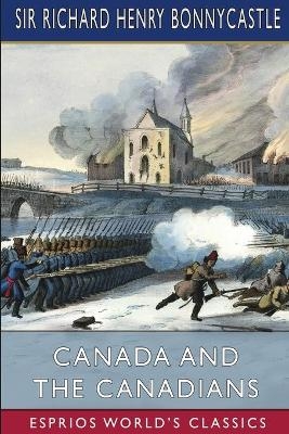 Canada and the Canadians (Esprios Classics) - Sir Richard Henry Bonnycastle