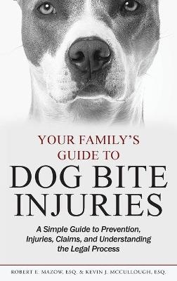 Your Family's Guide to Dog Bite Injuries - Robert E Mazow, Kevin J McCullough