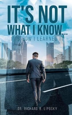 It's Not What I Know...It's How I Learned It - Dr Richard Liposky