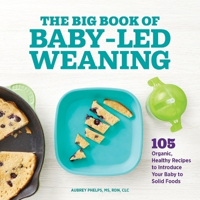 The Big Book of Baby-Led Weaning - Aubrey Phelps MS CLC  RDN