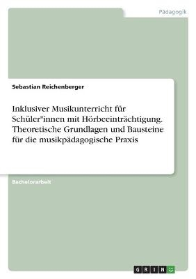 Inklusiver Musikunterricht fÃ¼r SchÃ¼ler*innen mit HÃ¶rbeeintrÃ¤chtigung. Theoretische Grundlagen und Bausteine fÃ¼r die musikpÃ¤dagogische Praxis - Sebastian Reichenberger