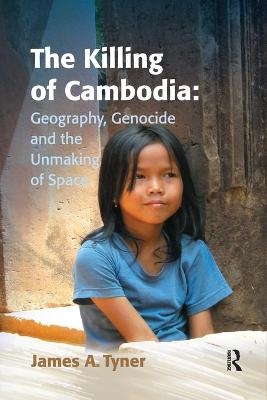 The Killing of Cambodia: Geography, Genocide and the Unmaking of Space - James A. Tyner