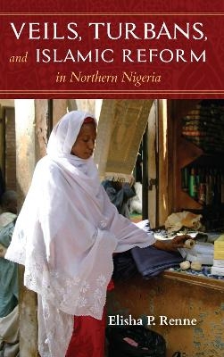 Veils, Turbans, and Islamic Reform in Northern Nigeria - Elisha P. Renne