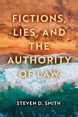 Fictions, Lies, and the Authority of Law - Steven D. Smith