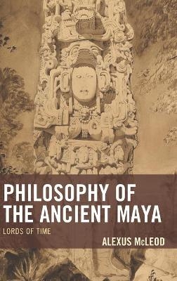 Philosophy of the Ancient Maya - Alexus McLeod