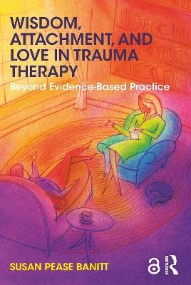 Wisdom, Attachment, and Love in Trauma Therapy - Susan Pease Banitt