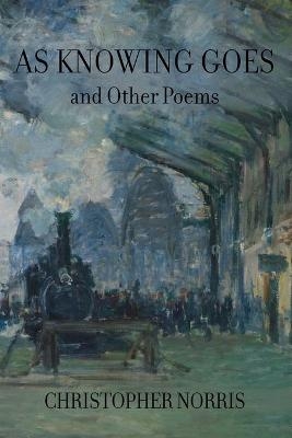 As Knowing Goes and Other Poems - Christopher Norris