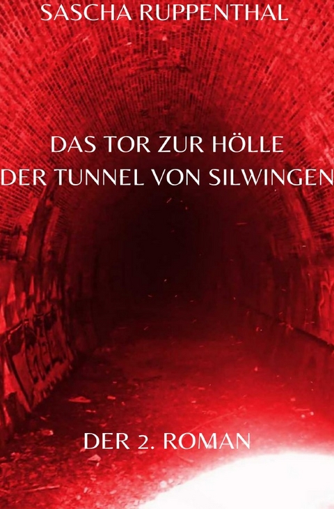 Das Tor zur Hölle - Der Tunnel von Silwingen - Sascha Ruppenthal