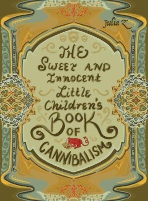 The Sweet and Innocent Little Children's Book of Cannibalism - Julia Z