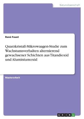 Quarzkristall-Mikrowaagen-Studie zum Wachstumsverhalten alternierend gewachsener Schichten aus Titandioxid und Aluminiumoxid - RenÃ© Faust