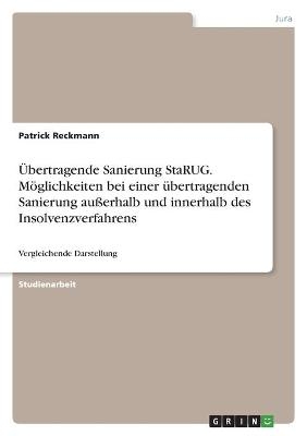 Ãbertragende Sanierung StaRUG. MÃ¶glichkeiten bei einer Ã¼bertragenden Sanierung auÃerhalb und innerhalb des Insolvenzverfahrens - Patrick Reckmann