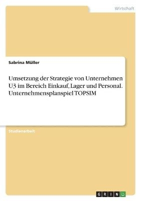 Umsetzung der Strategie von Unternehmen U3 im Bereich Einkauf, Lager und Personal. Unternehmensplanspiel TOPSIM - Sabrina MÃ¼ller