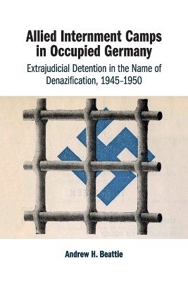 Allied Internment Camps in Occupied Germany - Andrew H. Beattie