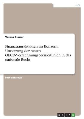 Finanztransaktionen im Konzern. Umsetzung der neuen OECD-Verrechnungspreisleitlinien in das nationale Recht - Verena Glasser