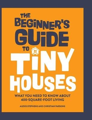 The Beginner's Guide to Tiny Houses - Alexis Stephens, Christian Parsons