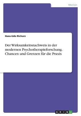 Der Wirksamkeitsnachweis in der modernen Psychotherapieforschung. Chancen und Grenzen fÃ¼r die Praxis - Hans-Udo Richarz