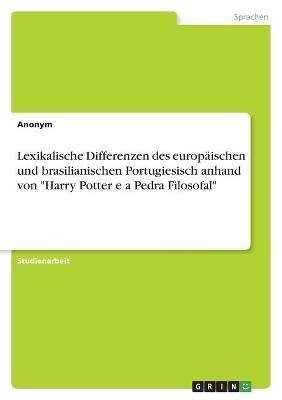 Lexikalische Differenzen des europÃ¤ischen und brasilianischen Portugiesisch anhand von "Harry Potter e a Pedra Filosofal" -  Anonym