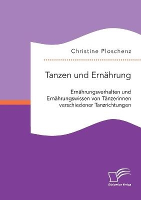 Tanzen und ErnÃ¤hrung. ErnÃ¤hrungsverhalten und ErnÃ¤hrungswissen von TÃ¤nzerinnen verschiedener Tanzrichtungen - Christine Ploschenz