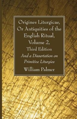 Origines Liturgicae, Or Antiquities of the English Ritual, Volume 2, Third Edition - William Palmer