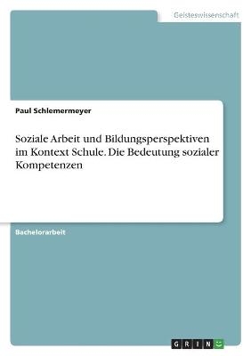 Soziale Arbeit und Bildungsperspektiven im Kontext Schule. Die Bedeutung sozialer Kompetenzen - Paul Schlemermeyer