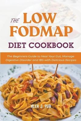 The Low Fodmap Diet Cookbook - Alex J Pub