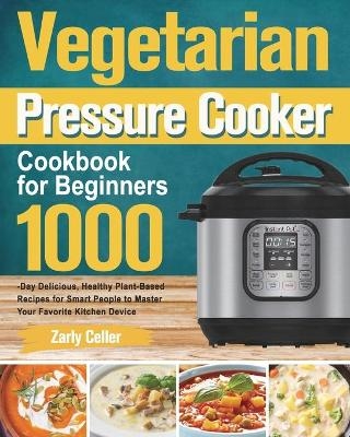 Vegetarian Pressure Cooker Cookbook for Beginners - Zarly Celler