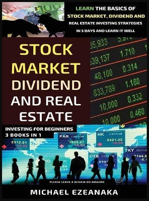 Stock Market, Dividend And Real Estate Investing For Beginners (3 Books in 1) - Michael Ezeanaka