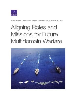 Aligning Roles and Missions for Future Multidomain Warfare - Sean M Zeigler, Sarah Harting, Sebastian Joon Bae, Julia Brackup, Alan J Vick