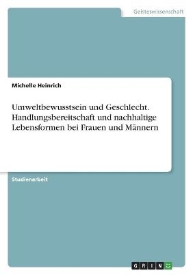 Umweltbewusstsein und Geschlecht. Handlungsbereitschaft und nachhaltige Lebensformen bei Frauen und MÃ¤nnern - Michelle Heinrich