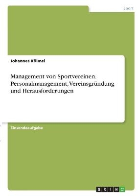 Management von Sportvereinen. Personalmanagement, VereinsgrÃ¼ndung und Herausforderungen - Johannes KÃ¶lmel