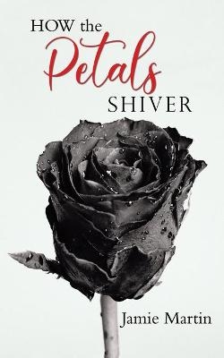 HOW the PETALS SHIVER - Jamie Martin