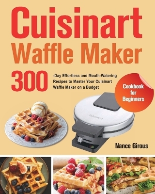 Cuisinart Waffle Maker Cookbook for Beginners - Nance Girous