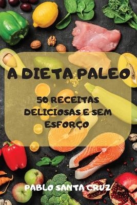 A Dieta Paleo 50 Receitas Deliciosas E Sem Esforço -  Pablo Santa Cruz