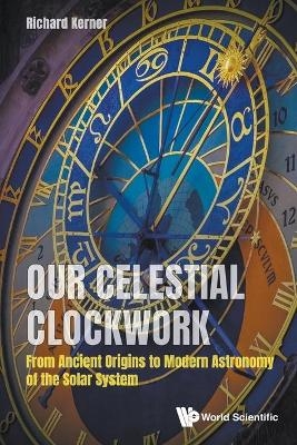 Our Celestial Clockwork: From Ancient Origins To Modern Astronomy Of The Solar System - Richard Kerner