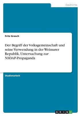 Der Begriff der Volksgemeinschaft und seine Verwendung in der Weimarer Republik. Untersuchung zur NSDAP-Propaganda - Fritz Grosch