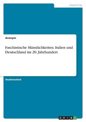 Faschistische MÃ¤nnlichkeiten. Italien und Deutschland im 20. Jahrhundert -  Anonymous