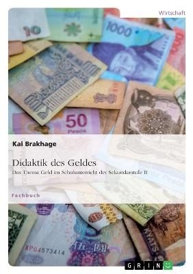 Didaktik des Geldes. Das Thema Geld im Schulunterricht der Sekundarstufe II - Kai Brakhage