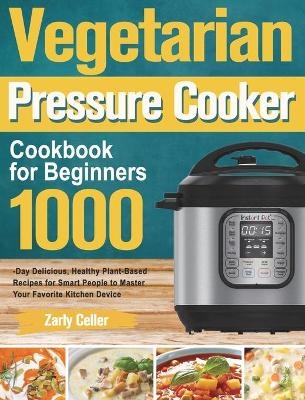 Vegetarian Pressure Cooker Cookbook for Beginners - Zarly Celler